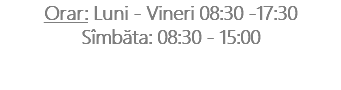 Orar: Luni - Vineri 08:30 -17:30 Sîmbăta: 08:30 - 15:00 