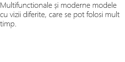 Multifunctionale și moderne modele cu vizii diferite, care se pot folosi mult timp. 